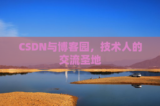 CSDN与博客园,技术人的交流圣地 CSDN与博客园,技术人的交流圣地